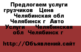 Предлогаем услуги грузчиков › Цена ­ 200-250 - Челябинская обл., Челябинск г. Авто » Услуги   . Челябинская обл.,Челябинск г.